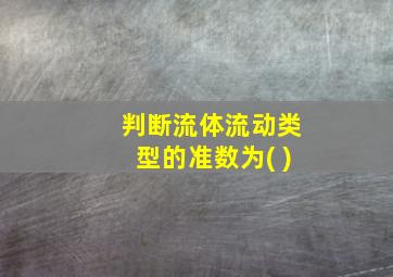 判断流体流动类型的准数为( )